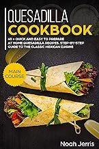 Quesadilla Cookbook: MAIN COURSE – 40 + Quick and easy to prepare at home quesadilla recipes, step-by-step guide to the classic Mexican cuisine